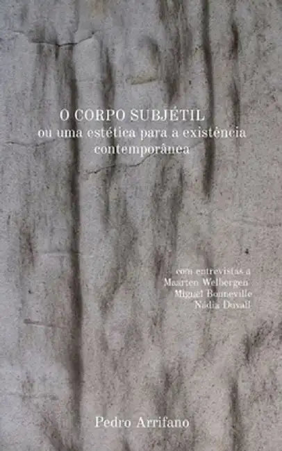 O CORPO SUBJÉTIL ou uma estética para a existência contemporânea: com entrevistas a Maarten Welbergen M̶i̶g̶u̶e̶l̶ Bonne by Pedro Arrifano