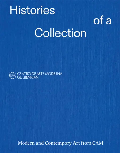 Histories of a Collection: Modern and Contemporary Art from CAM by Ana Vasconcelos, Antonia Gaeta, Leonor Nazaré