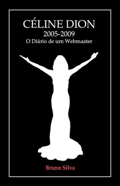 Céline Dion: 2005-2009 - O Diário de um Webmaster by Bruno Silva
