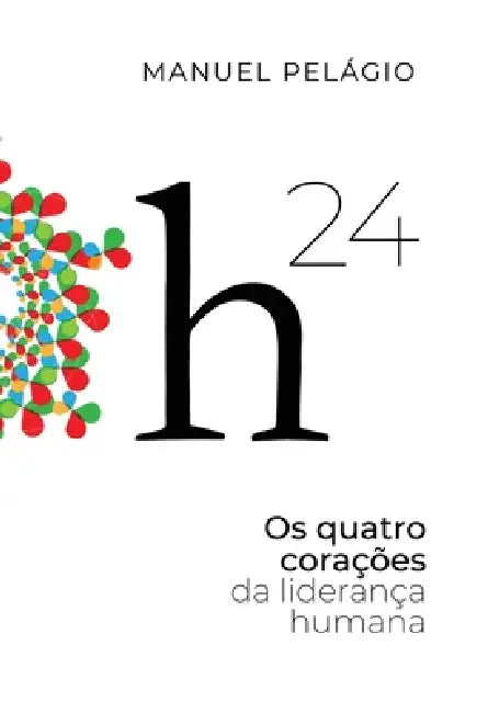 H24: Os Quatro Corações da Liderança Humana by Manuel Pelágio