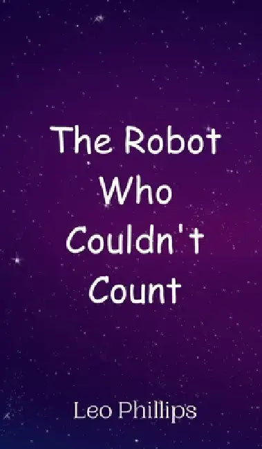 The Robot Who Couldn't Count by Leo Phillips
