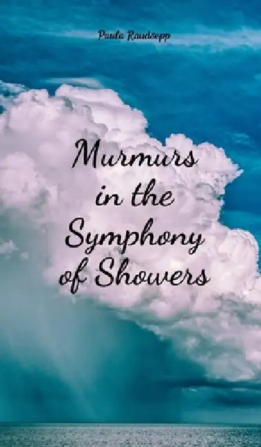 Murmurs in the Symphony of Showers by Paula Raudsepp