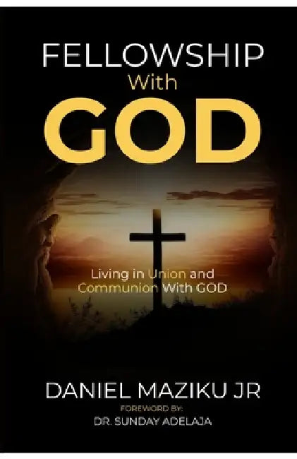 Fellowship with God: Living in Union and Communion with God by Jr. Maziku Daniel