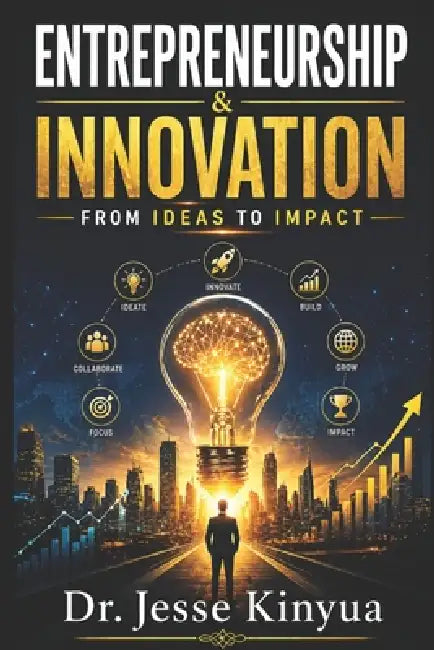 Entrepreneurship and Innovation: From Ideas to Impact by Jesse Kinyua