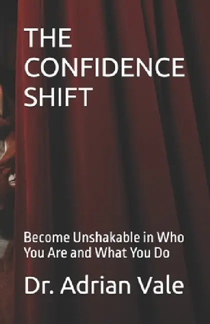 The Confidence Shift: Become Unshakable in Who You Are and What You Do by Peter Nduati, Adrian Vale