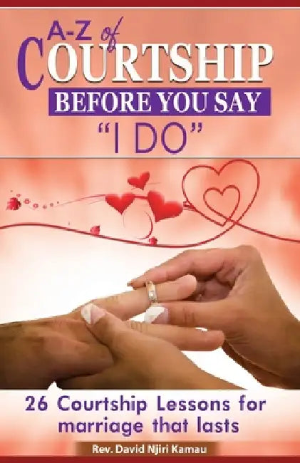 A - Z of Courtship Before you Say "I Do": 26 Courtship Lessons for Marriage that Lasts by David Kamau