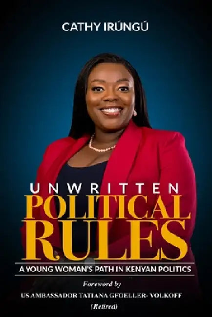Unwritten Political Rules: A Young Woman's Path in Kenyan Politics by Cathy Irungu