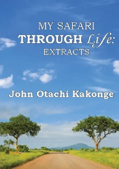 My Safari Through Life: Extracts by John O. Kakonge