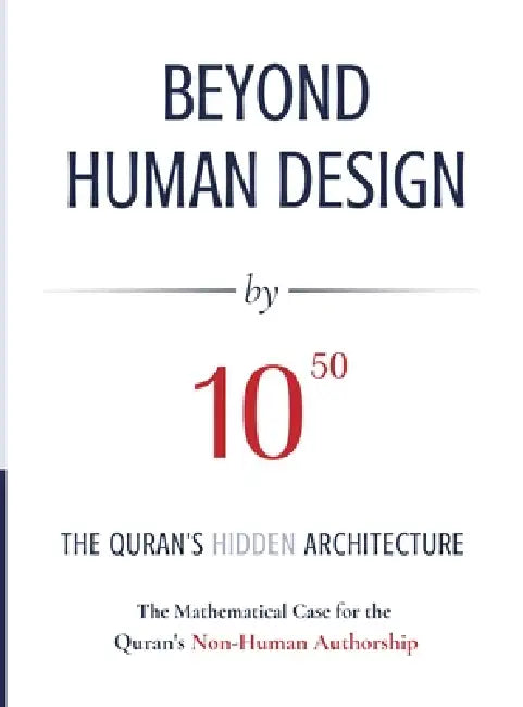 BEYOND HUMAN DESIGN by 10⁵⁰: The Quran's Hidden Architecture A Mathematical Case for the Quran's Non-Human Authorship by Abdul Zahir Sheikh