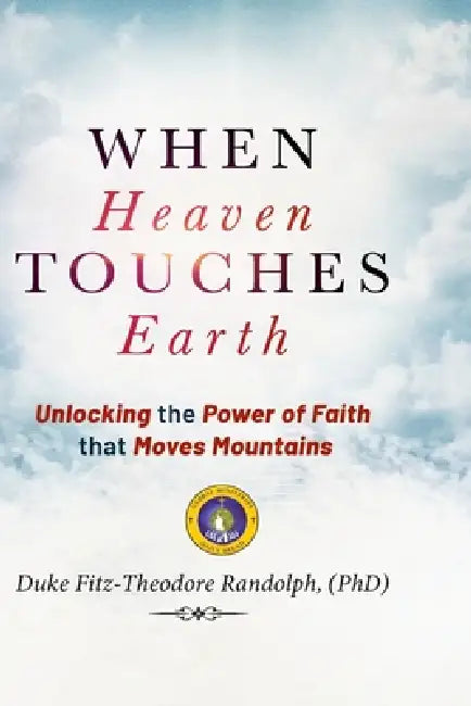 When Heaven Touches Earth: Unlocking the Power of Faith that Moves Mountains by Duke Fitz-Theodore Randolph