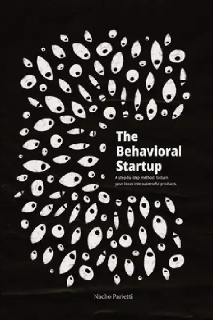 The Behavioral Startup: A step-by-step method to turn your ideas into successful products. by Nacho Parietti