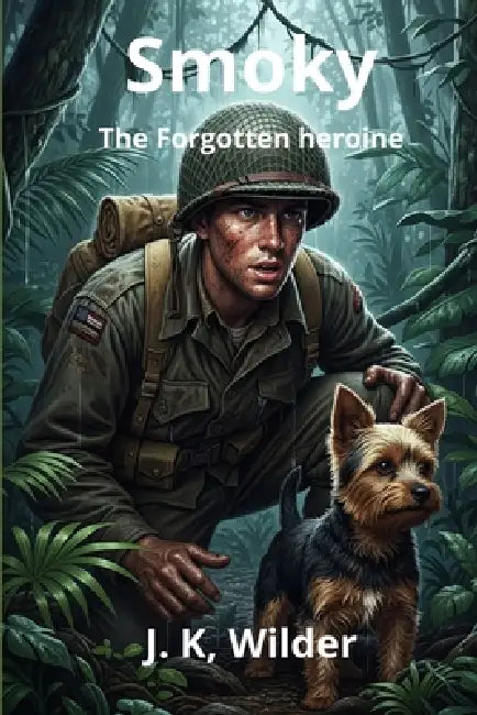 Smoky: The war dog: The Forgotten heroine: A true story of courage and loyalty by J. K. Wilder
