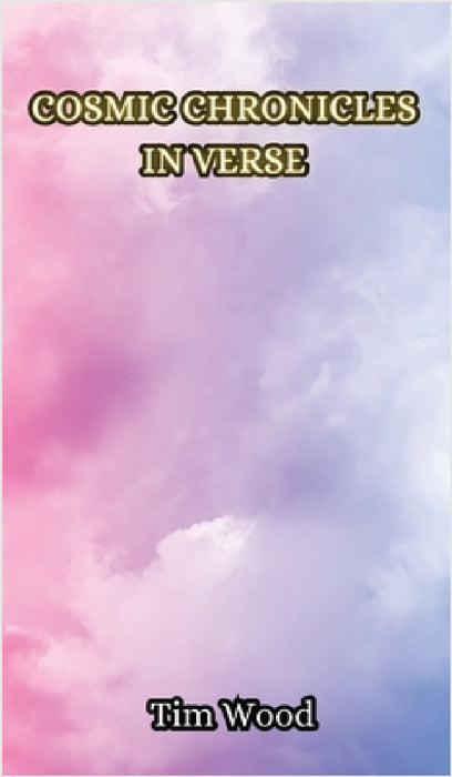 Cosmic Chronicles in Verse by Tim Wood