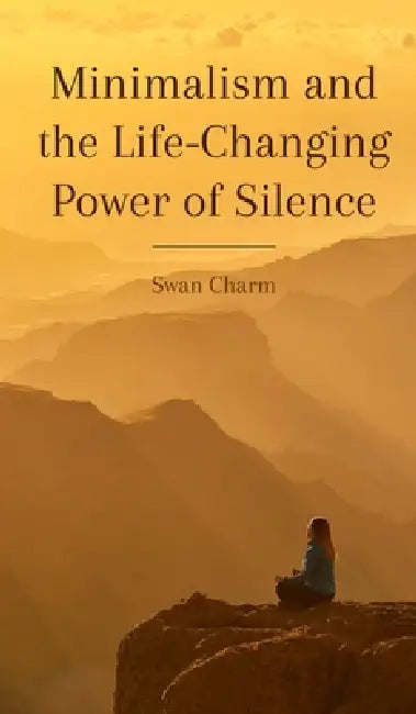 Minimalism and the Life-Changing Power of Silence by Swan Charm