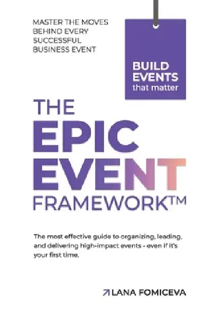 The Epic Event Framework: The most effective guide to organizing, leading and delivering high-impact events - even if it's your first time. by Lana Fomiceva