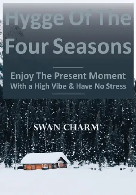 Hygge Of The Four Seasons - Enjoy The Present Moment With a High Vibe And Have No Stress by Swan Charm