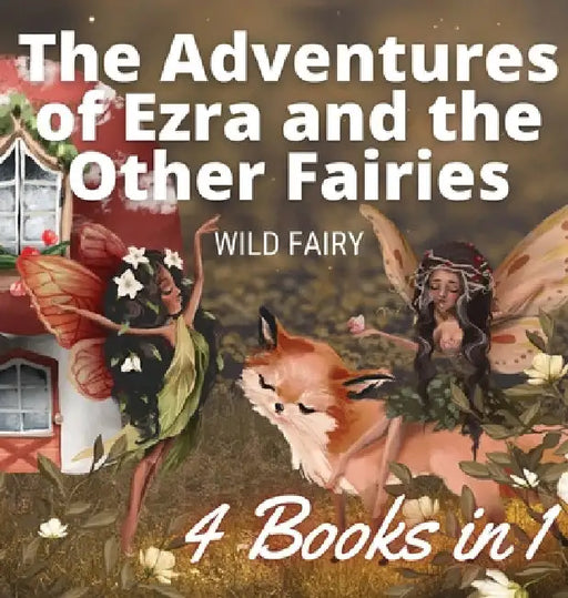 The Adventures of Ezra and the Other Fairies: 4 Books in 1 by Wild Fairy