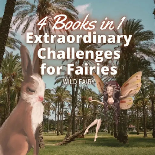 Extraordinary Challenges for Fairies: 4 Books in 1 by Wild Fairy