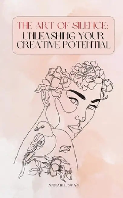 The Art of Silence: Unleashing Your Creative Potential by Annabel Swan