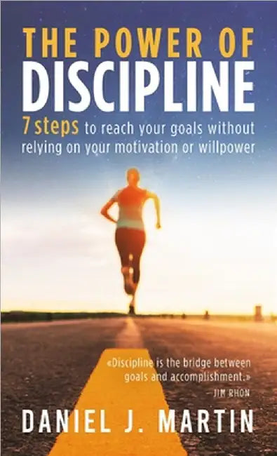 The power of discipline: 7 steps to reach your goals without relying on your motivation or willpower by Daniel J. Martin