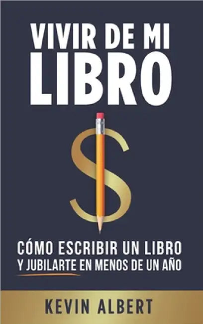 Vivir de mi libro: Cómo escribir un libro y jubilarte en menos de un año by Kevin Albert