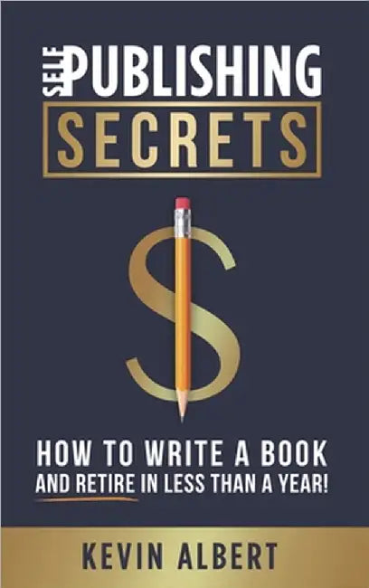 Self-Publishing Secrets: How to write a book and retire in less than a year! by Albert, Kevin
