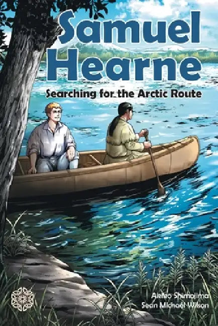 Samuel Hearne: Searching for the Arctic Route by Sean Michael Wilson, Akiko Shimojima
