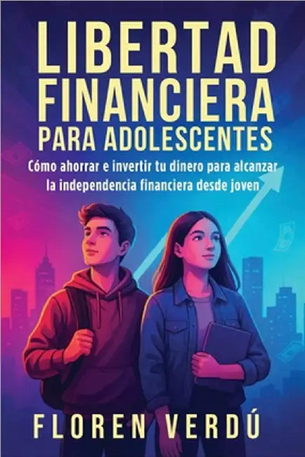 Libertad financiera para adolescentes: Cómo ahorrar e invertir tu dinero para alcanzar la independencia financiera desde joven by Floren Verdú