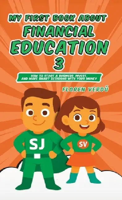 My First Book about Financial Education 3: How to Start a Business, Invest, and Make Smart Decisions with Your Money by Floren Verdú