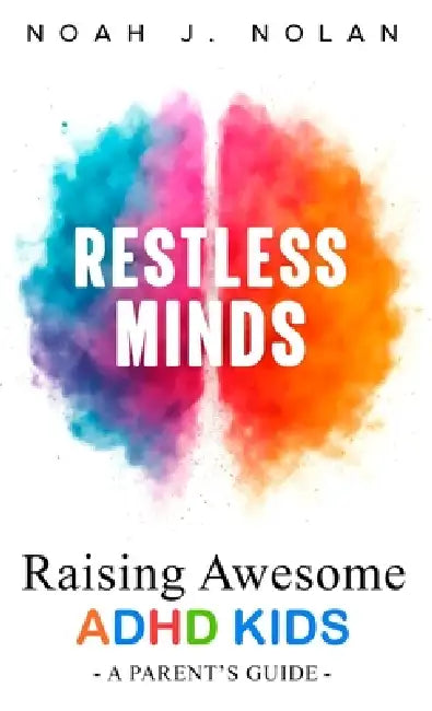 Restless Minds: Raising Awesome ADHD Kids - A Parent's Guide by Noah J. Nolan