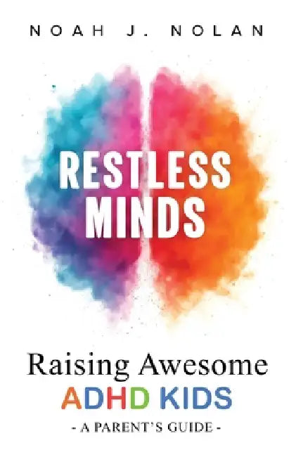 Restless Minds: Raising Awesome ADHD Kids - A Parent's Guide by Noah J. Nolan