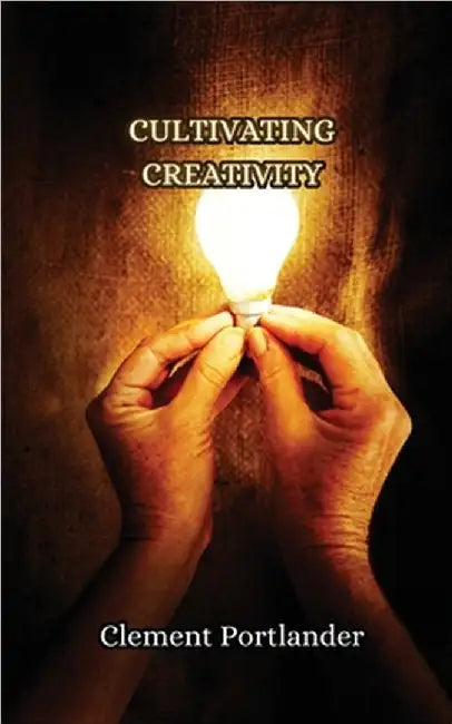 Cultivating Creativity by Clement Portlander