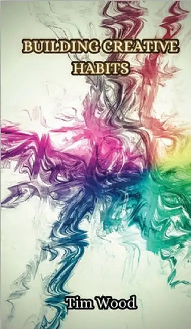 Building Creative Habits by Tim Wood