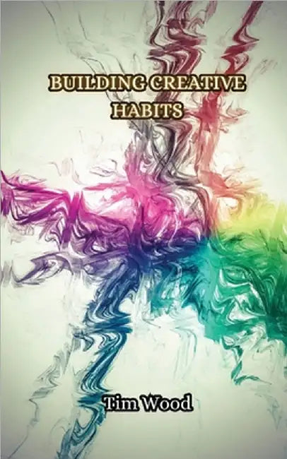 Building Creative Habits by Tim Wood