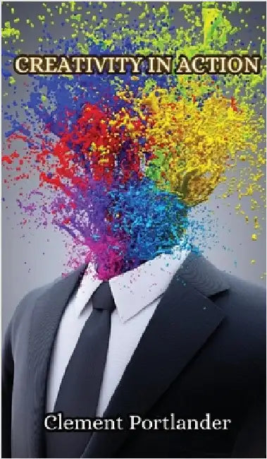 Creativity in Action by Clement Portlander