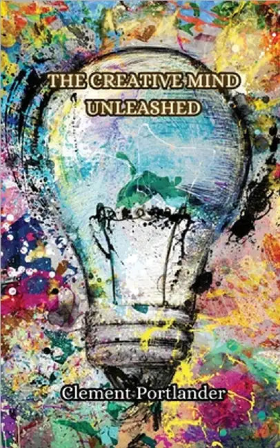 The Creative Mind Unleashed by Clement Portlander