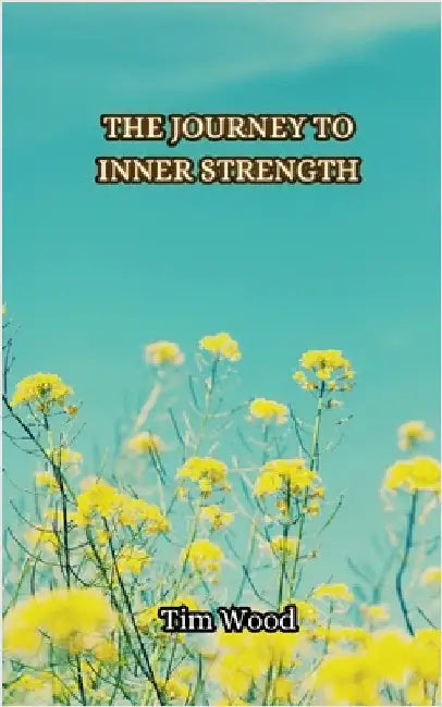 The Journey to Inner Strength by Tim Wood