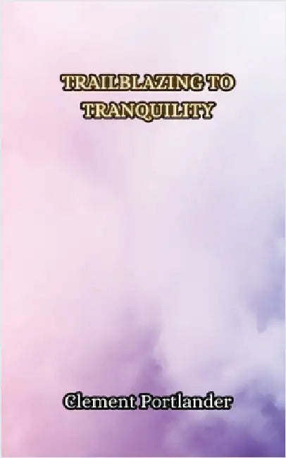 Trailblazing to Tranquility by Clement Portlander