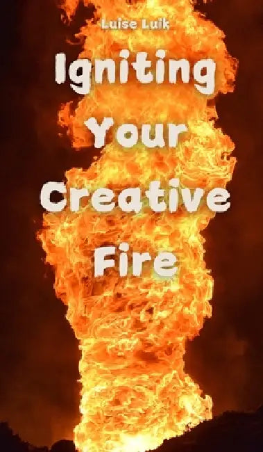 Igniting Your Creative Fire by Luise Luik