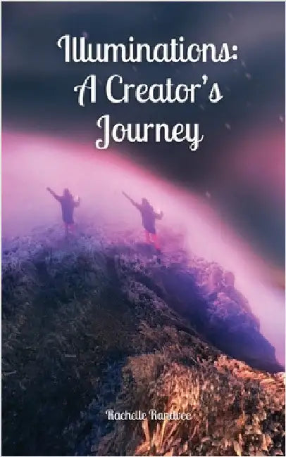 Illuminations: A Creator's Journey by Rachelle Randvee