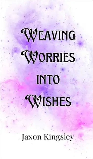 Weaving Worries into Wishes by Jaxon Kingsley