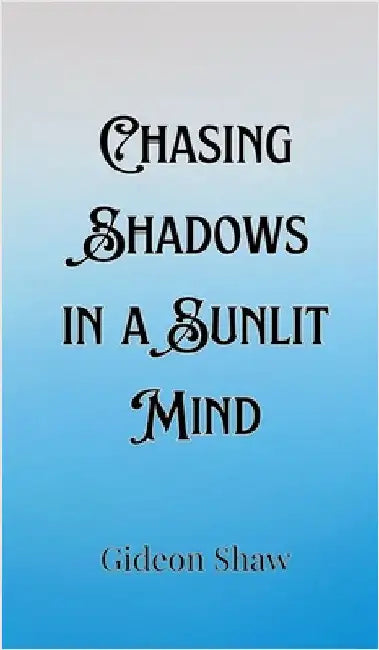 Chasing Shadows in a Sunlit Mind by Gideon Shaw