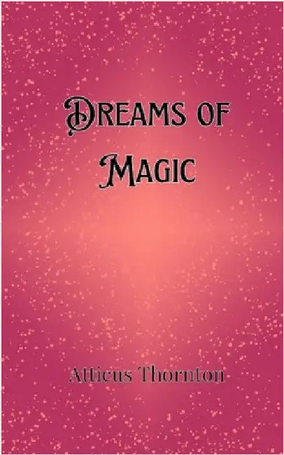 Dreams of Magic by Atticus Thornton
