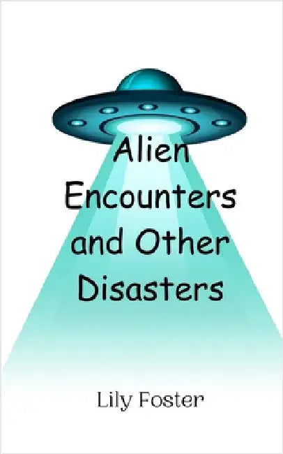 Alien Encounters and Other Disasters by Lily Foster