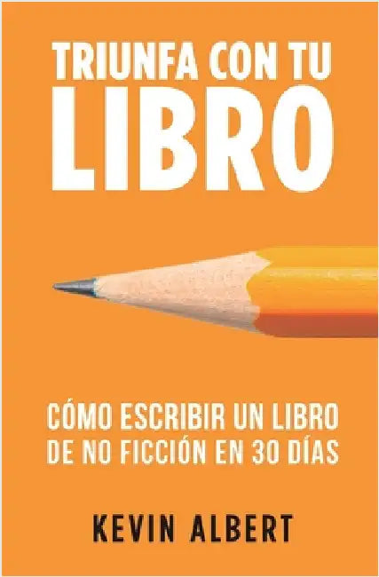 Cómo escribir un libro de no ficción en 30 días: Guía de 7 pasos hacia tu nuevo bestseller by Kevin Albert