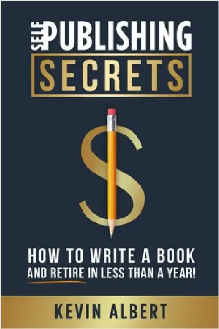 Self-Publishing Secrets: How to write a book and retire in less than a year! by Albert, Kevin