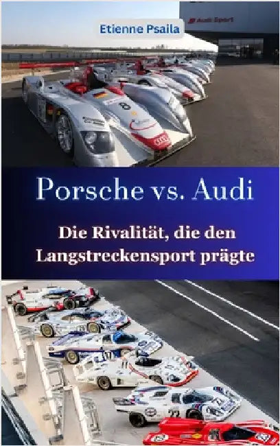 Porsche vs. Audi: Die Rivalität, die den Langstreckensport prägte by Etienne Psaila