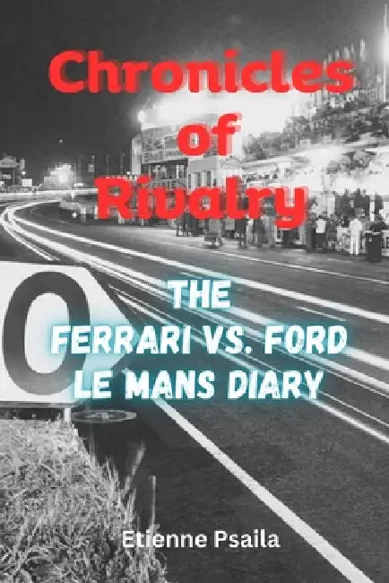 Chronicles of Rivalry: The Ferrari vs. Ford Le Mans Diary by Etienne Psaila
