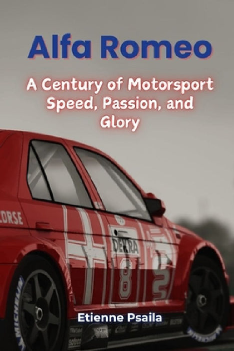 Alfa Romeo: A Century of Motorsport Speed, Passion, and Glory by Etienne Psaila