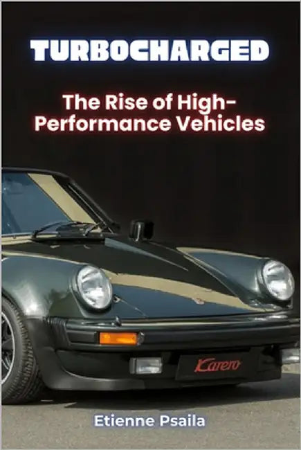 Turbocharged: The Rise of High-Performance Vehicles by Psaila, Etienne